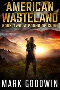 A Pound of Cure: A Post-Apocalyptic Tale of America's Impending Demise  (American Wasteland Book 2) by Mark Goodwin