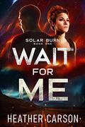 Wait For Me  (Solar Burn, #1) by Heather Carson