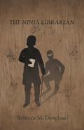 The Ninja Librarian (The Ninja Librarian #1) by Rebecca M. Douglass