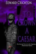 To Crown a Caesar: 2  (The Praetorian Series: Book II) by Edward Crichton