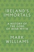 Ireland's Immortals: A History of the Gods of Irish Myth by Mark Williams