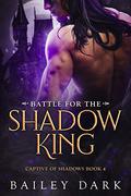 Battle for the Shadow King (Captive of Shadows #4) by Bailey Dark