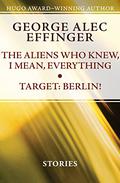 The Aliens Who Knew, I Mean, Everything and Target: Berlin!: Stories by George Alec Effinger
