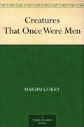 Creatures That Once Were Men by Maxim Gorky