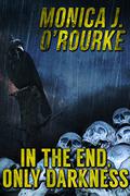 In the End, Only Darkness by Monica J. O'Rourke