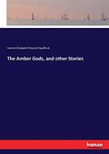The Amber Gods, and Other Stories by Harriet Prescott Spofford