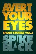 Avert Your Eyes Vol.1 by Spike Black