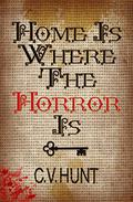 Home Is Where the Horror Is by C.V. Hunt