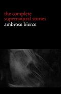 Ambrose Bierce: The Complete Supernatural Stories by Ambrose Bierce