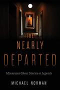 The Nearly Departed: Minnesota Ghost Stories and Legends by Michael Norman