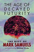 The Age of Decayed Futurity: The Best of Mark Samuels by Mark Samuels