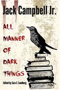 All Manner of Dark Things: Collected Bits and Pieces by Jack Campbell Jr.