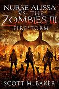 Nurse Alissa vs. the Zombies III: Firestorm by Scott M. Baker