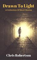 Drawn To Light: A Collection of Short Stories by Chris Robertson
