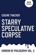 Starry Speculative Corpse: Horror of Philosophy (Horror of Philosophy #2) by Eugene Thacker