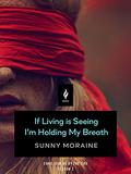 If Living is Seeing I'm Holding My Breath by Sunny Moraine