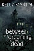 Between the Dreaming and the Dead by Kelly Martin