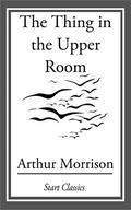 The Thing in the Upper Room by Arthur Morrison