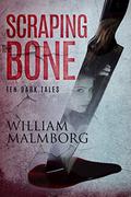 Scraping the Bone: Ten Dark Tales by William Malmborg