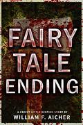 Fairy Tale Ending: A Creepy Little Bedtime Story (Creepy Little Bedtime Stories #5) by William F. Aicher