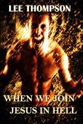 When We Join Jesus In Hell by Lee Thompson