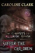 Suffer the Children (The Ghosts of RedRise House #3) by Caroline Clark
