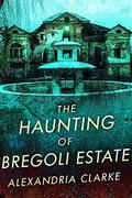 The Haunting of Bregoli Estate by Alexandria Clarke