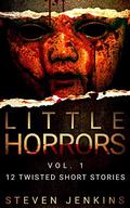 Little Horrors  (12 Twisted Short Stories): Vol.1 by Steven Jenkins