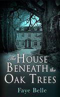 The House Beneath the Oak Trees by Faye Belle