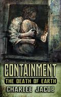 Containment: The Death of Earth by Charlee Jacob