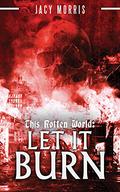 This Rotten World: Let It Burn by Jacy Morris