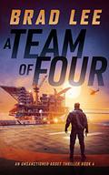 A Team of Four: An Unsanctioned Asset Thriller Book 4  (The Unsanctioned Asset Series) by Brad Lee