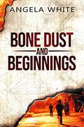Bone Dust & Beginnings by Angela White