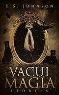 Vacui Magia: Stories by L.S. Johnson