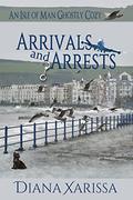 Arrivals and Arrests (Isle of Man Ghostly Cozy #1) by Diana Xarissa