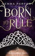 Born to Rule (The Kingmaker #3) by Gemma Perfect