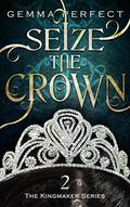 Seize the Crown (The Kingmaker #2) by Gemma Perfect
