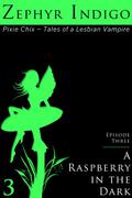 Pixie Chix: Episode 03 - A Raspberry in the Dark (Pixie Chix - Tales of a Lesbian Vampire #3) by Zephyr Indigo