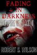 Fading in Darkness: Empire of Blood Book Two (Empire of Blood #2) by Robert S. Wilson
