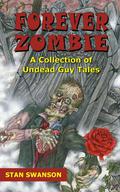 Forever Zombie: A Collection of Undead Guy Tales by Stan Swanson