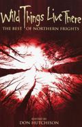 Wild Things Live Here: The Best of Northern Frights by Don Hutchison