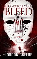 To Watch You Bleed by Jordon Greene