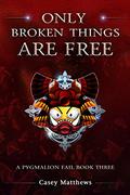 Only Broken Things Are Free (A Pygmalion Fail #3) by Casey Matthews