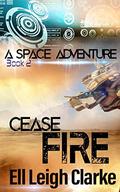 Cease Fire (A Space Adventure #2) by Ell Leigh Clarke