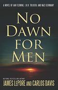 No Dawn for Men a Novel of Ian Fleming, J.R.R. Tolkien, and Nazi Germany by James LePore