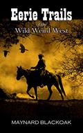 Eerie Trails of the Wild Weird West by Maynard Blackoak