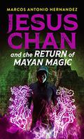 Jesus Chan and the Return of Mayan Magic (Indigenous Magic #1) by Marcos Antonio Hernandez