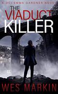 The Viaduct Killer: A Yorkshire Crime Thriller (DCI EMMA GARDNER #1) by Wes Markin