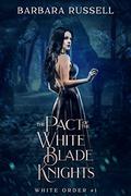 The Pact of the White Blade Knights (The White Order #1) by Barbara Russell