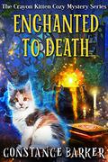 Enchanted to Death (The Crayon Kitten Cozy Mystery #2) by Constance Barker
